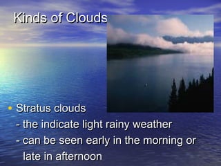 Kinds of Clouds

• Stratus clouds

- the indicate light rainy weather
- can be seen early in the morning or
late in afternoon

 