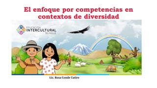 El enfoque por competencias en
contextos de diversidad
Lic. Rosa Conde Cutire
 