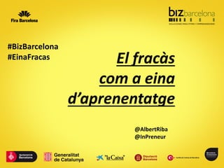 El fracàs
com a eina
d’aprenentatge
@AlbertRiba
@InPreneur
#BizBarcelona
#EinaFracas
 