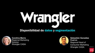 Disponibilidad de datos y segmentación
Carolina Marro
Regional Marketing
Director
Wrangler CASA
Sebastián González
Cuervo
Regional Head of
Consumer Marketing
Wrangler CASA
 