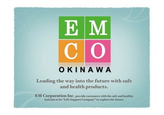 Leading the way into the future with safe
          and health products.!
EM Corporation Inc. provide customers with the safe and healthy.!
      And aim to be “Life Support Company” to explore the future.!
 