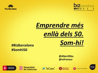 Emprendre més
enllà dels 50.
Som-hi!
@AlbertRiba
@InPreneur
#BizBarcelona
#Somhi50
 