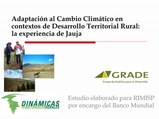 Adaptación al Cambio Climático en contextos de Desarrollo Territorial Rural: la experiencia de Jauja Estudio elaborado para RIMISP por encargo del Banco Mundial 
