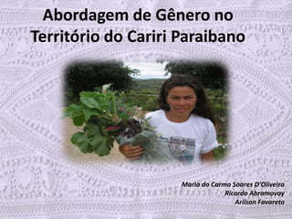 Abordagem de Gênero no Território do Cariri Paraibano Maria do Carmo Soares D’Oliveira  Ricardo Abramovay ArilsonFavareto 