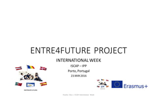 ENTRE4FUTURE	PROJECT
INTERNATIONAL	WEEK	
ISCAP	– IPP
Porto,	Portugal
23.MAY.2016
Paulino	 Silva	|	ISCAP	International	 Week
 