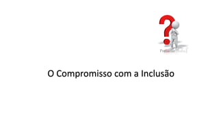 O Compromisso com a Inclusão
 