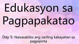Edukasyon sa
Pagpapakatao
Day 5: Naisasakilos ang sariling kakayahan sa
pagpipinta
 