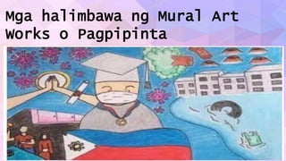 Mga halimbawa ng Mural Art
Works o Pagpipinta
 