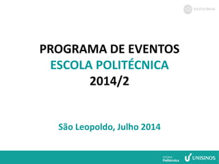 PROGRAMA DE EVENTOS 
ESCOLA POLITÉCNICA 
2014/2 
São Leopoldo, Julho 2014 
 
