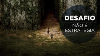 NÃO É A ESTRATÉGIA
 