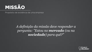 Propósito de existência de uma empresa
A definição da missão deve responder a
pergunta: "Estou no mercado (ou na
sociedade) para quê?"
MISSÃO
 