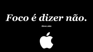 Steve Jobs
Foco é dizer não.
 