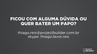 FICOU COM ALGUMA DÚVIDA OU
QUER BATER UM PAPO?
thiago.reis@projectbuilder.com.br
skype: thiago.lavor.reis
 
