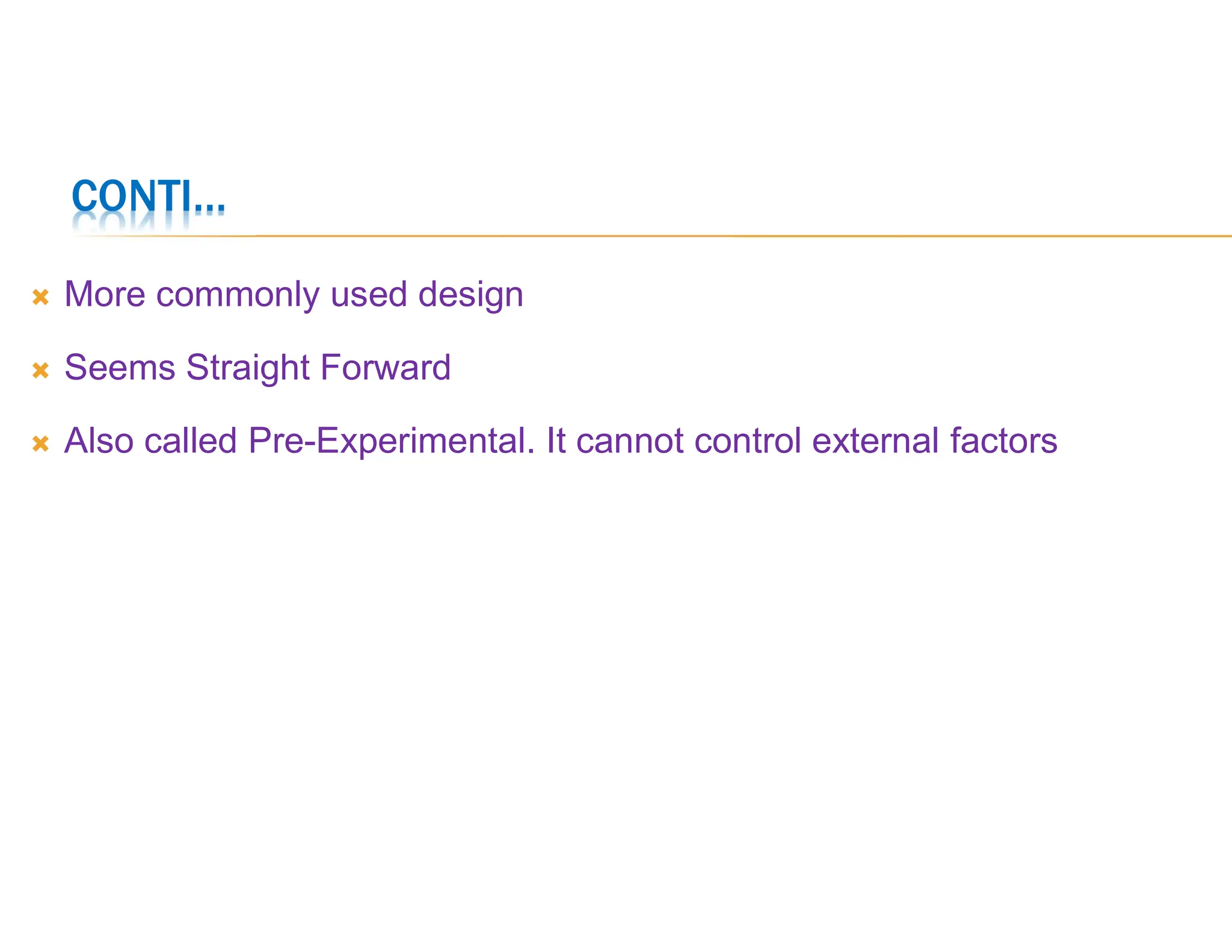  More commonly used design
 Seems Straight Forward
 Also called Pre-Experimental. It cannot control external factors
CONTI…
 