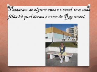 Passaram-se alguns anos e o casal teve uma
filha há qual deram o nome de Rapunzel.
 