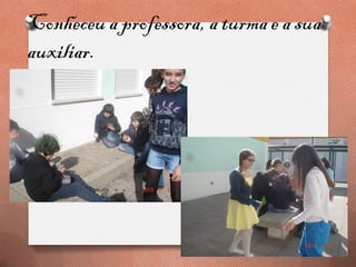 Conheceu a professora, a turma e a sua
auxiliar.
 