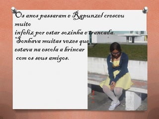 Os anos passaram e Rapunzel cresceu
muito
infeliz por estar sozinha e trancada.
Sonhava muitas vezes que
estava na escola a brincar
com os seus amigos.
Os anos passaram e Rapunzel cresceu
muito
infeliz por estar sozinha e trancada.
Sonhava muitas vezes que
estava na escola a brincar
com os seus amigos.
 