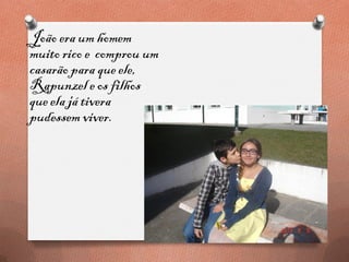 João era um homem
muito rico e comprou um
casarão para que ele,
Rapunzel e os filhos
queela já tivera
pudessem viver.
 
