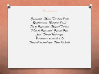 Ficha técnica
Rapunzel- MariaCarolina Pinto
Guilhermina- Auxiliar Paula
Pai de Rapunzel- Miguel Cardoso
Mãede Rapunzel- Raquel Reis
João-Daniel Hodorogea
Figurantes-turma do 6ºB
Fotografiae produção- Tânia Calçada
 