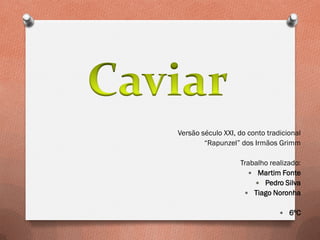Versão século XXI, do conto tradicional
“Rapunzel” dos Irmãos Grimm
Trabalho realizado:
 Martim Fonte
 Pedro Silva
 Tiago Noronha
 6ºC
 