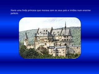 Havia uma linda princesa que morava com os seus pais e irmãos num enorme
palácio.
 