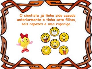 O cientista já tinha sido casado
anteriormente e tinha sete filhos,
seis rapazes e uma rapariga.
 