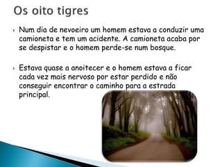  Num dia de nevoeiro um homem estava a conduzir uma
camioneta e tem um acidente. A camioneta acaba por
se despistar e o homem perde-se num bosque.
 Estava quase a anoitecer e o homem estava a ficar
cada vez mais nervoso por estar perdido e não
conseguir encontrar o caminho para a estrada
principal.
 