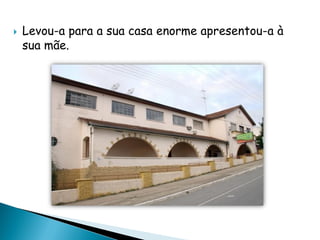  Levou-a para a sua casa enorme apresentou-a à
sua mãe.
 