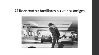4º Reencontrar familiares ou velhos amigos
 
