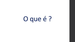 O que é ?
 