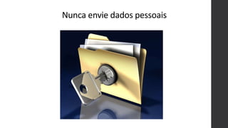 Nunca envie dados pessoais
 