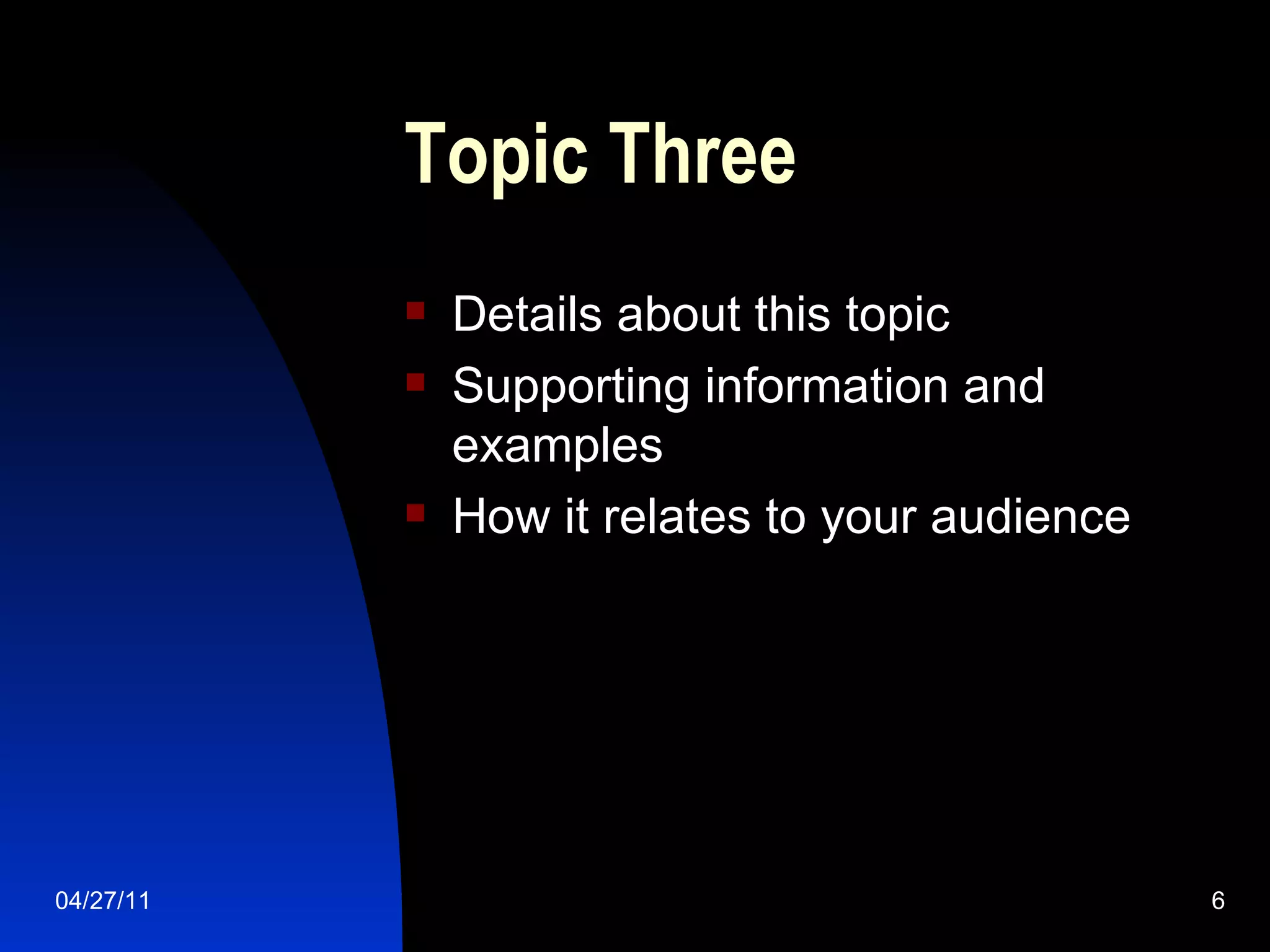 Topic Three Details about this topic Supporting information and examples How it relates to your audience