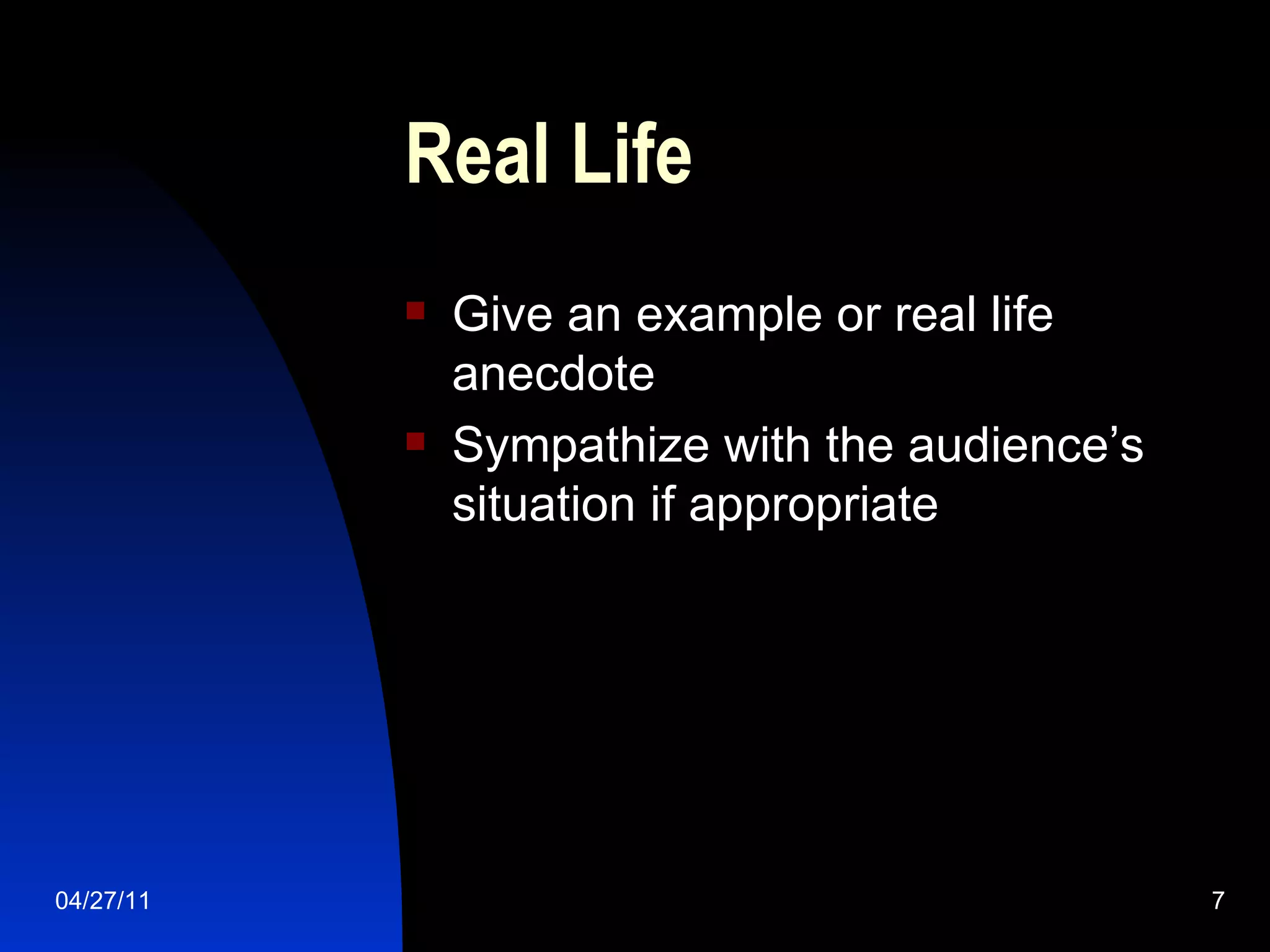 Real Life Give an example or real life anecdote Sympathize with the audience’s situation if appropriate