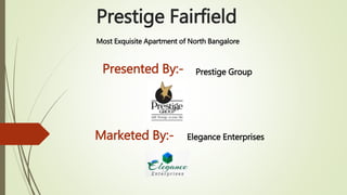 Prestige Fairfield
Most Exquisite Apartment of North Bangalore
Presented By:- Prestige Group
Marketed By:- Elegance Enterprises
 