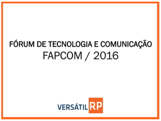 FÓRUM DE TECNOLOGIA E COMUNICAÇÃO
FAPCOM / 2016
 