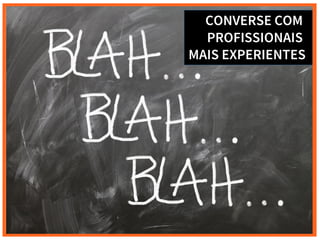 CONVERSE COM
PROFISSIONAIS
MAIS EXPERIENTES
 