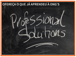 OFEREÇA O QUE JÁ APRENDEU À ONG’S
 