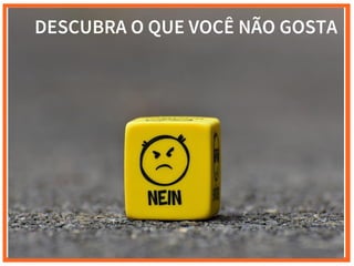 DESCUBRA O QUE VOCÊ NÃO GOSTA
 