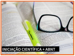 INICIAÇÃO CIENTÍFICA + ABNT
 