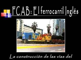 FCAB: El ferrocarril Inglés La construcción de las vías del progreso. 