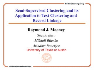 Semi-Supervised Clustering and its Application to Text Clustering and  Record Linkage Raymond J. Mooney Sugato Basu Mikhail Bilenko Arindam Banerjee 