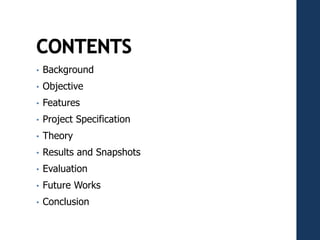 • Background
• Objective
• Features
• Project Specification
• Theory
• Results and Snapshots
• Evaluation
• Future Works
• Conclusion
 