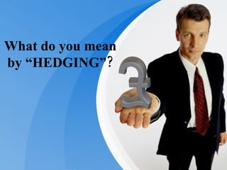 What do you mean by “HEDGING”? 