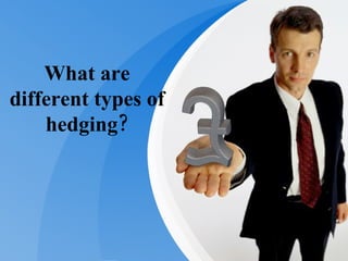 What are different types of hedging? 