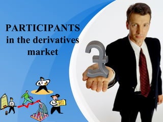 PARTICIPANTS in the derivatives market 