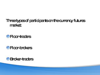 Three types of participants on the currency futures market:  Floor-traders Floor-brokers Broker-traders 