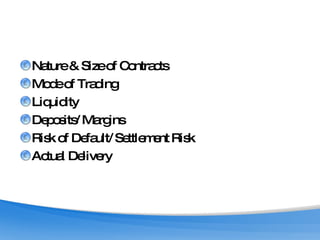 Nature & Size of Contracts Mode of Trading Liquidity Deposits/ Margins Risk of Default/ Settlement Risk Actual Delivery 