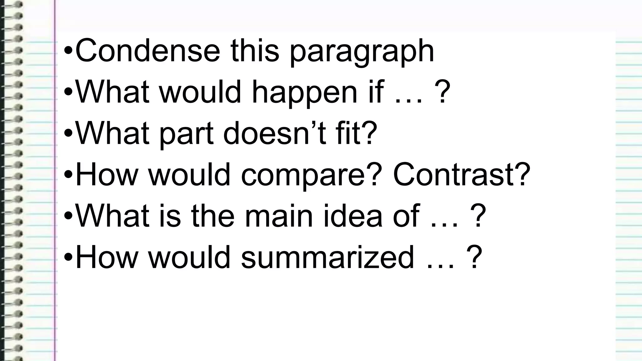 •Condense this paragraph
•What would happen if … ?
•What part doesn’t fit?
•How would compare? Contrast?
•What is the main idea of … ?
•How would summarized … ?
 