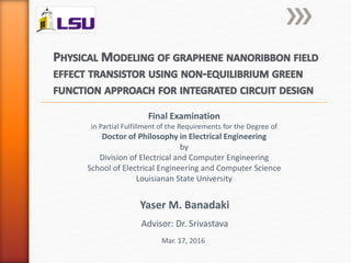 Final Examination
in Partial Fulfillment of the Requirements for the Degree of
Doctor of Philosophy in Electrical Engineering
by
Division of Electrical and Computer Engineering
School of Electrical Engineering and Computer Science
Louisianan State University
Mar. 17, 2016
Yaser M. Banadaki
Advisor: Dr. Srivastava
 
