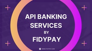 API BANKING
SERVICES
BY
FIDYPAY
WWW.FIDYPAY.COM
 